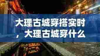 大理古城穿搭实时，大理古城穿什么衣服拍照好看 