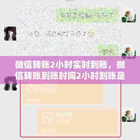 微信转账2小时实时到账,微信转账到账时间2小时到账是什么意思