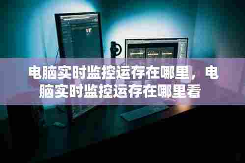 电脑实时监控运存在哪里，电脑实时监控运存在哪里看 