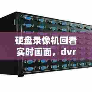 硬盘录像机回看实时画面,dvrdvs硬盘录像机回看