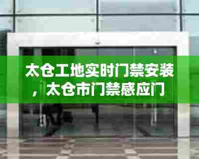 太仓工地实时门禁安装，太仓市门禁感应门 