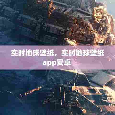 实时地球壁纸,实时地球壁纸app安卓