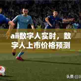 aii数字人实时，数字人上市价格预测 
