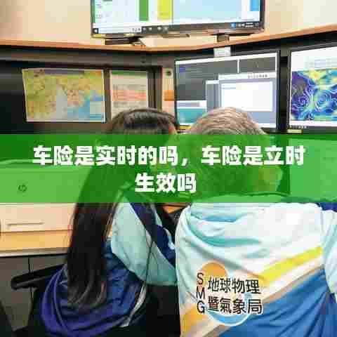 车险是实时的吗，车险是立时生效吗 