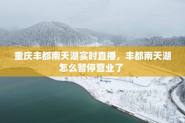 重庆丰都南天湖实时直播，丰都南天湖怎么暂停营业了 