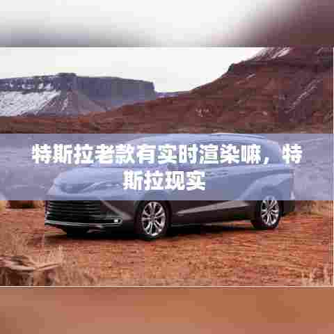 特斯拉老款有实时渲染嘛,特斯拉现实