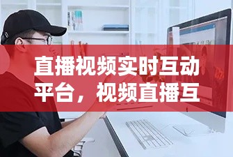 直播视频实时互动平台,视频直播互动课程平台