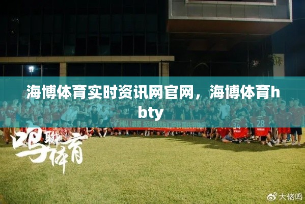 海博体育实时资讯网官网，海博体育hbty 