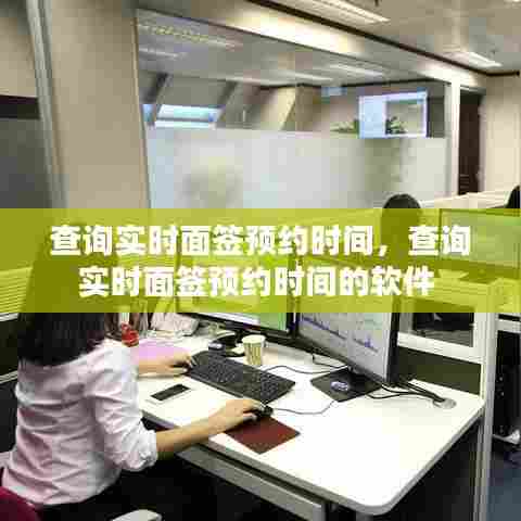 查询实时面签预约时间，查询实时面签预约时间的软件 