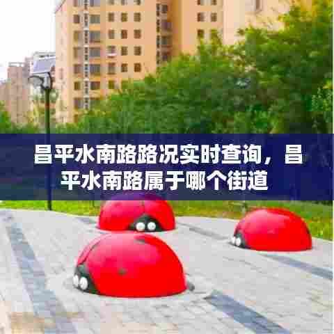 昌平水南路路况实时查询，昌平水南路属于哪个街道 