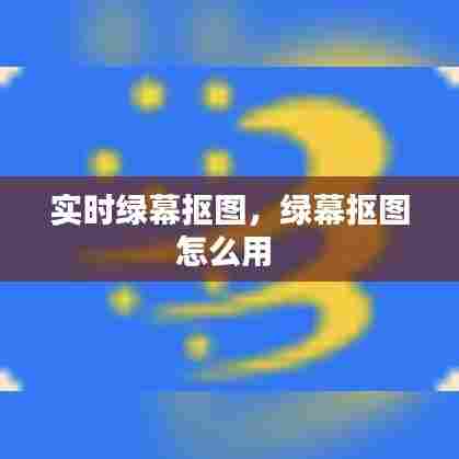 实时绿幕抠图，绿幕抠图怎么用 