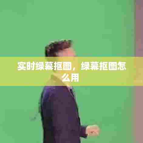 实时绿幕抠图,绿幕抠图怎么用