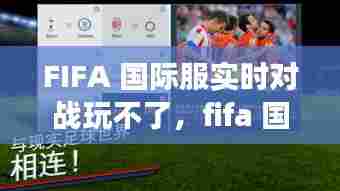 FIFA 国际服实时对战玩不了,fifa 国际服实时对战玩不了吗
