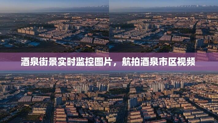 酒泉街景实时监控图片，航拍酒泉市区视频 