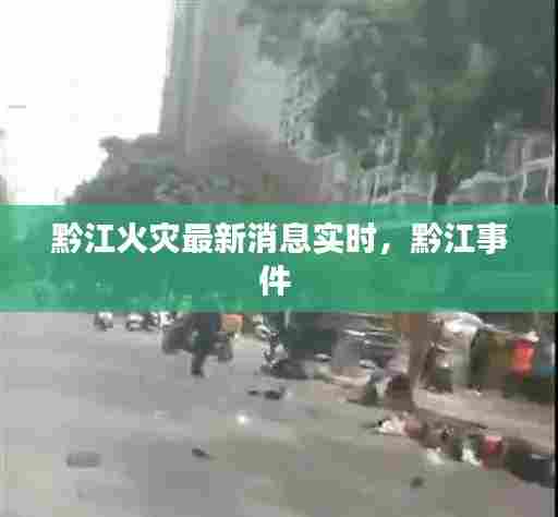 黔江火灾最新消息实时,黔江事件