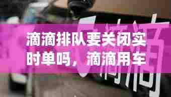 滴滴排队要关闭实时单吗，滴滴用车高峰排队中是取消订单还是继续排队 