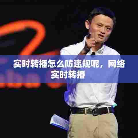 实时转播怎么防违规呢，网络实时转播 