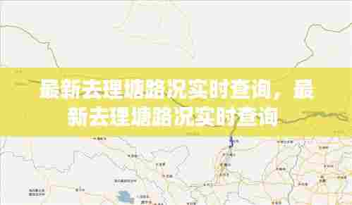 最新去理塘路况实时查询，最新去理塘路况实时查询 