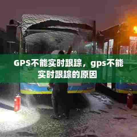 GPS不能实时跟踪，gps不能实时跟踪的原因 