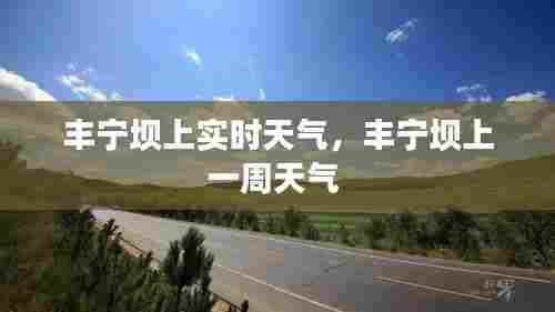 丰宁坝上实时天气,丰宁坝上一周天气