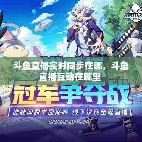 斗鱼直播实时同步在哪，斗鱼直播互动在哪里 