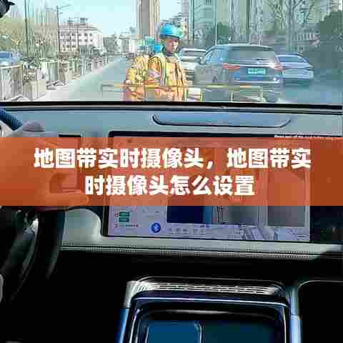 地图带实时摄像头，地图带实时摄像头怎么设置 