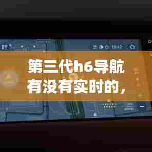 第三代h6导航有没有实时的，第三代哈弗h6车载导航好用吗 