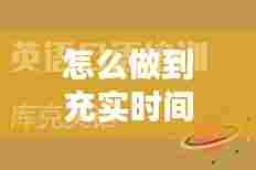 怎么做到充实时间，怎么做到充实时间的英文 