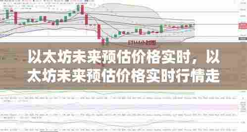 以太坊未来预估价格实时，以太坊未来预估价格实时行情走势 