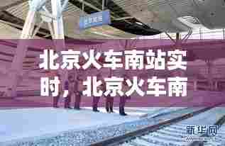 北京火车南站实时,北京火车南站实时路况查询