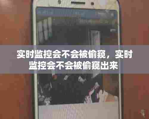 实时监控会不会被偷窥，实时监控会不会被偷窥出来 