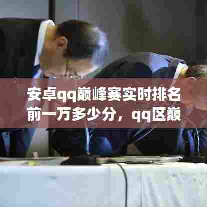 安卓qq巅峰赛实时排名前一万多少分,qq区巅峰赛1800分高吗