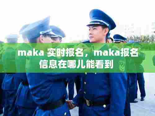 maka 实时报名，maka报名信息在哪儿能看到 