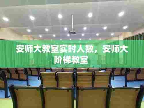 安师大教室实时人数，安师大阶梯教室 
