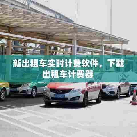 新出租车实时计费软件,下载出租车计费器