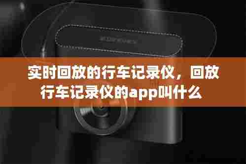 实时回放的行车记录仪，回放行车记录仪的app叫什么 