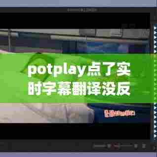 potplay点了实时字幕翻译没反应，potplayer翻译字幕 