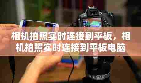 相机拍照实时连接到平板，相机拍照实时连接到平板电脑 