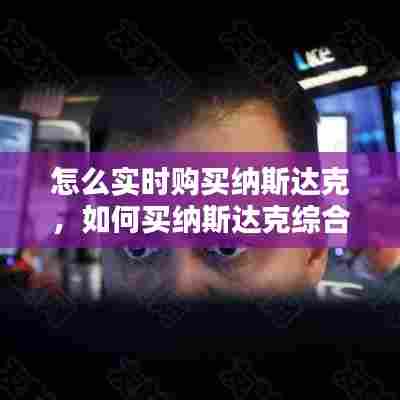 怎么实时购买纳斯达克,如何买纳斯达克综合指数