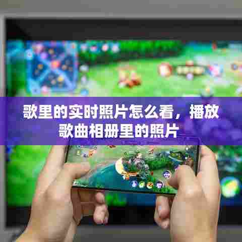 歌里的实时照片怎么看，播放歌曲相册里的照片 