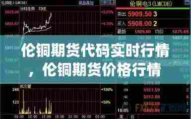 伦铜期货代码实时行情，伦铜期货价格行情 