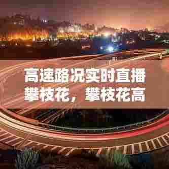 高速路况实时直播攀枝花,攀枝花高速公路视频