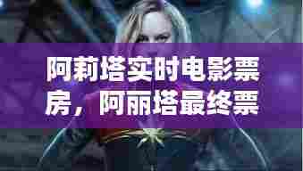 阿莉塔实时电影票房，阿丽塔最终票房统计 