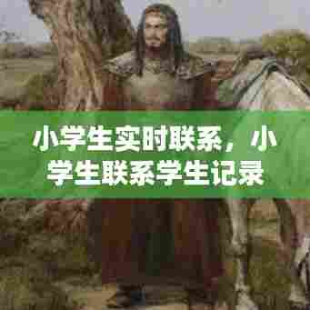 小学生实时联系，小学生联系学生记录 