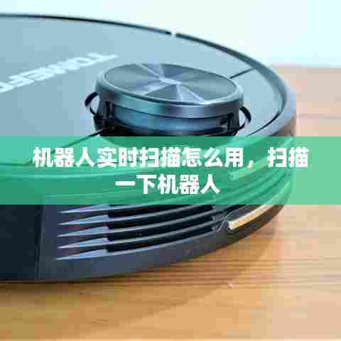 机器人实时扫描怎么用，扫描一下机器人 