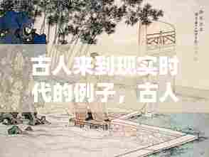 古人来到现实时代的例子,古人来到现实时代的例子