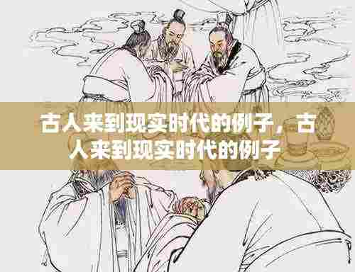 古人来到现实时代的例子,古人来到现实时代的例子