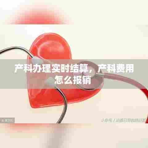 产科办理实时结算，产科费用怎么报销 