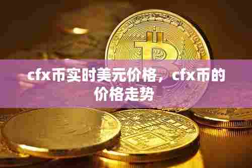 cfx币实时美元价格，cfx币的价格走势 