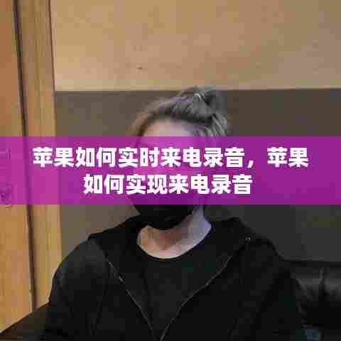 苹果如何实时来电录音，苹果如何实现来电录音 
